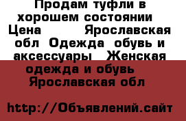 Продам туфли в хорошем состоянии › Цена ­ 500 - Ярославская обл. Одежда, обувь и аксессуары » Женская одежда и обувь   . Ярославская обл.